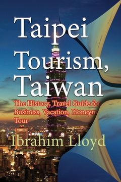 portada Taipei Tourism, Taiwan: The History, Travel Guide for Business, Vacation, Honeymoon, Tour (en Inglés)