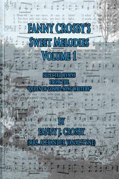 portada Fanny Crosby's Sweet Melodies Volume 1: Selected Hymns from the Queen of Gospel Song Writers (in English)