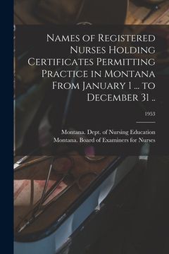 portada Names of Registered Nurses Holding Certificates Permitting Practice in Montana From January 1 ... to December 31 ..; 1953 (en Inglés)