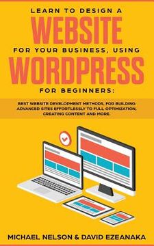 portada Learn to Design a Website for Your Business, Using Wordpress for Beginners: Best Website Development Methods, for Building Advanced Sites Effortlessly 
