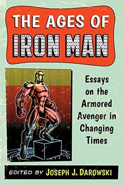 portada The Ages of Iron Man: Essays on the Armored Avenger in Changing Times (en Inglés)