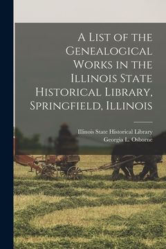 portada A List of the Genealogical Works in the Illinois State Historical Library, Springfield, Illinois (in English)