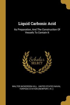 portada Liquid Carbonic Acid: Its Preparation, And The Construction Of Vessels To Contain It