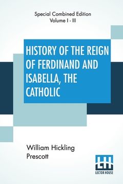 portada History Of The Reign Of Ferdinand And Isabella, The Catholic (Complete): Complete Edition Of Three Volumes 