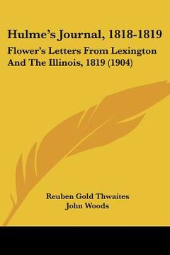 portada hulme's journal, 1818-1819: flower's letters from lexington and the illinois, 1819 (1904) (in English)