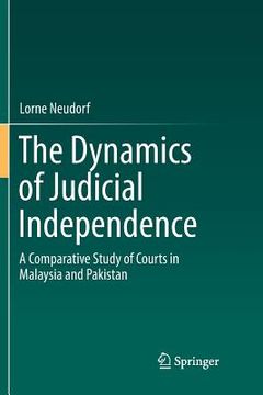 portada The Dynamics of Judicial Independence: A Comparative Study of Courts in Malaysia and Pakistan (en Inglés)