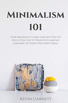 portada Minimalism 101: How Minimalist Living can Help you to Declutter, Tidy up Your Stuff and say Goodbye to Things you Don't Need (in English)