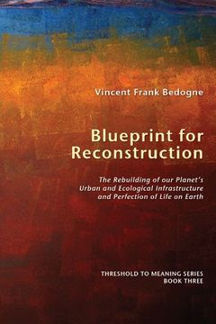 portada Blueprint for Reconstruction: The Rebuilding of our Planet's Urban and Ecological Infrastructure and Perfection of Life on Earth (Threshold to Meaning) (en Inglés)
