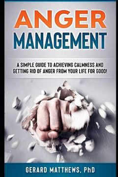 portada Anger Management: A Simple Guide to Achieving Calmness and Getting Rid of Anger from Your Life for Good! (en Inglés)