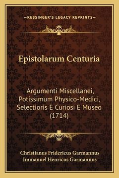 portada Epistolarum Centuria: Argumenti Miscellanei, Potissimum Physico-Medici, Selectioris E Curiosi E Museo (1714) (en Latin)