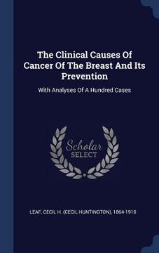portada The Clinical Causes Of Cancer Of The Breast And Its Prevention: With Analyses Of A Hundred Cases (en Inglés)