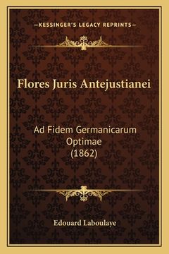 portada Flores Juris Antejustianei: Ad Fidem Germanicarum Optimae (1862) (en Latin)