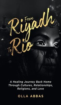 portada From Riyadh to Rio: A Healing Journey Back Home Through Cultures, Relationships, Religions, and Love. (en Inglés)