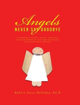 portada Angels Never Say Goodbye: A compilation of notes, letters, reflections and learned behavior over many decades, for my grandchildren and You (en Inglés)