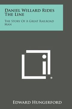 portada Daniel Willard Rides the Line: The Story of a Great Railroad Man (en Inglés)