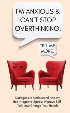 portada I'm Anxious and Can't Stop Overthinking. Dialogues to Understand Anxiety, Beat Negative Spirals, Improve Self-Talk, and Change Your Beliefs (en Inglés)