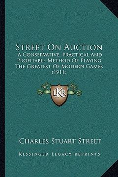 portada street on auction: a conservative, practical and profitable method of playing the greatest of modern games (1911) (en Inglés)