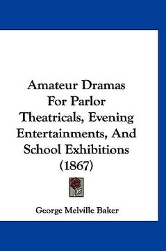 portada amateur dramas for parlor theatricals, evening entertainments, and school exhibitions (1867) (en Inglés)