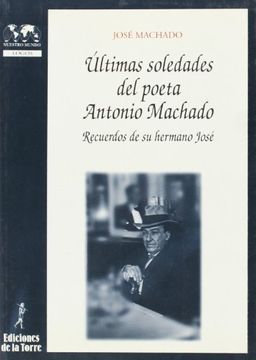 Últimas soledades del poeta Antonio Machado. Recuerdos de su hermano José (Biblioteca de Nuestro Mundo, Logos)