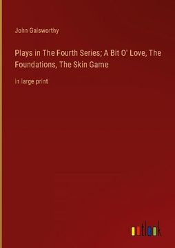 portada Plays in the Fourth Series; A bit o' Love, the Foundations, the Skin Game: In Large Print (en Inglés)