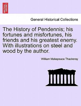 portada the history of pendennis; his fortunes and misfortunes, his friends and his greatest enemy. with illustrations on steel and wood by the author.