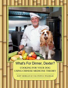 portada What's For Dinner, Dexter?: Cooking For Your Dog Using Chinese Medicine Theory