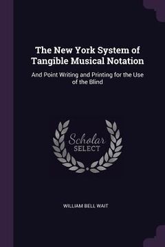 portada The New York System of Tangible Musical Notation: And Point Writing and Printing for the Use of the Blind