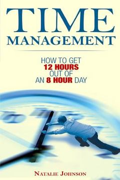 portada Time Management: How To Get 12 Hours Out Of An 8 Hour Day (in English)