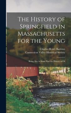 portada The History of Springfield in Massachusetts for the Young; Being Also in Some Part the History of Ot (in English)
