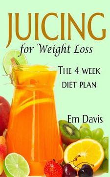 portada Juicing for Weight Loss: The 4 Week Diet Plan (en Inglés)