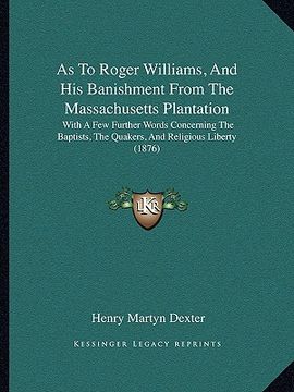 portada as to roger williams, and his banishment from the massachusetts plantation: with a few further words concerning the baptists, the quakers, and religio (en Inglés)