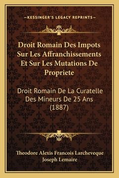 portada Droit Romain Des Impots Sur Les Affranchissements Et Sur Les Mutations De Propriete: Droit Romain De La Curatelle Des Mineurs De 25 Ans (1887) (en Francés)