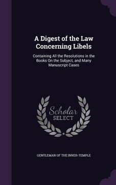 portada A Digest of the Law Concerning Libels: Containing All the Resolutions in the Books On the Subject, and Many Manuscript Cases (en Inglés)