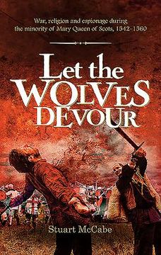 portada Let the Wolves Devour: War, religion and espionage during the minority of Mary Queen of Scots, 1542-1560 (en Inglés)