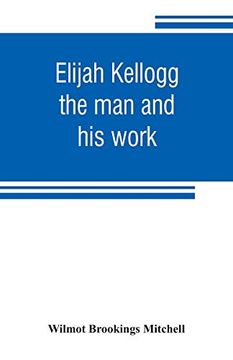portada Elijah Kellogg: The man and his Work: Chapters From his Life and Selections From his Writings