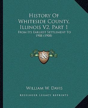 portada history of whiteside county, illinois v2, part 1: from its earliest settlement to 1908 (1908) (en Inglés)