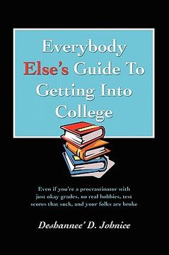 portada everybody else's guide to getting into college: even if you're a procrastinator with just okay grades, no real hobbies, test scores that suck, and you (en Inglés)