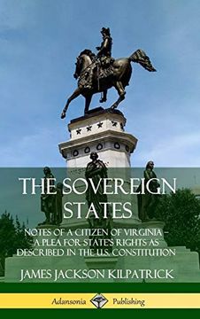 portada The Sovereign States: Notes of a Citizen of Virginia; A Plea for State? S Rights as Described in the U. So Constitution (Hardcover) (en Inglés)