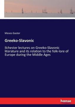 portada Greeko-Slavonic: Ilchester lectures on Greeko-Slavonic literature and its relation to the folk-lore of Europe during the Middle Ages (in English)