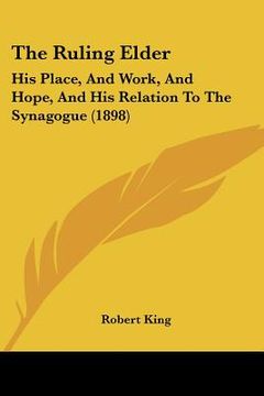portada the ruling elder: his place, and work, and hope, and his relation to the synagogue (1898)