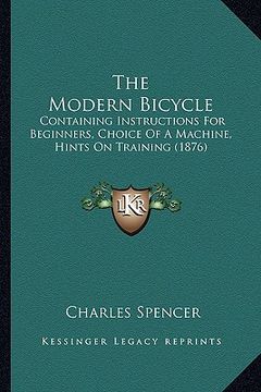 portada the modern bicycle: containing instructions for beginners, choice of a machine, hints on training (1876) (en Inglés)