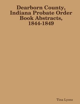 portada Dearborn County, Indiana Probate Order Book Abstracts, 1844-1849 (en Inglés)