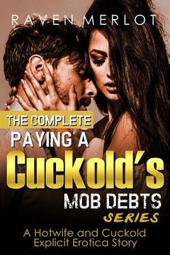 portada The Complete Paying a Cuckold's Mob Debts Series - A Hotwife and Cuckold Explicit Erotica Story: An Adult Story of Cuckolding and Sexual Submission fo (en Inglés)