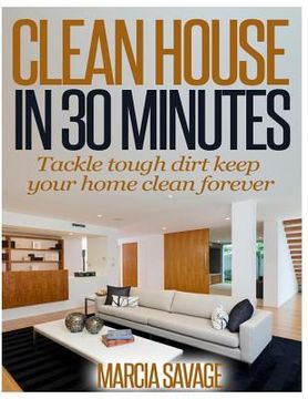 portada Clean House In 30 Minutes: Tackle tough dirt keep your home clean forever (in English)