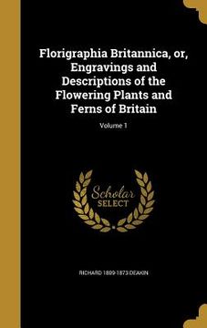 portada Florigraphia Britannica, or, Engravings and Descriptions of the Flowering Plants and Ferns of Britain; Volume 1 (en Inglés)