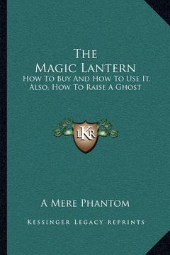 portada the magic lantern: how to buy and how to use it, also, how to raise a ghost (in English)