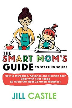 portada The Smart Mom'S Guide to Starting Solids: How to Introduce, Advance, and Nourish Your Baby With First Foods (& Avoid the Most Common Mistakes) (en Inglés)