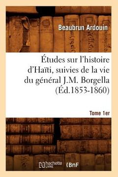portada Études Sur l'Histoire d'Haïti Suivies de la Vie Du Général J.-M. Borgella. Tome 1er (Éd.1853-1860) (en Francés)