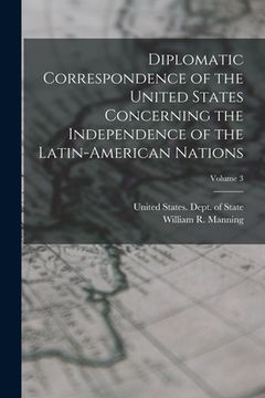 portada Diplomatic Correspondence of the United States Concerning the Independence of the Latin-American Nations; Volume 3 (en Inglés)