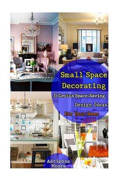 portada Small Space Decorating: 35 Genius Space-Saving Design Ideas For Your Home: (small space decorating, small space organizing, small house living (en Inglés)